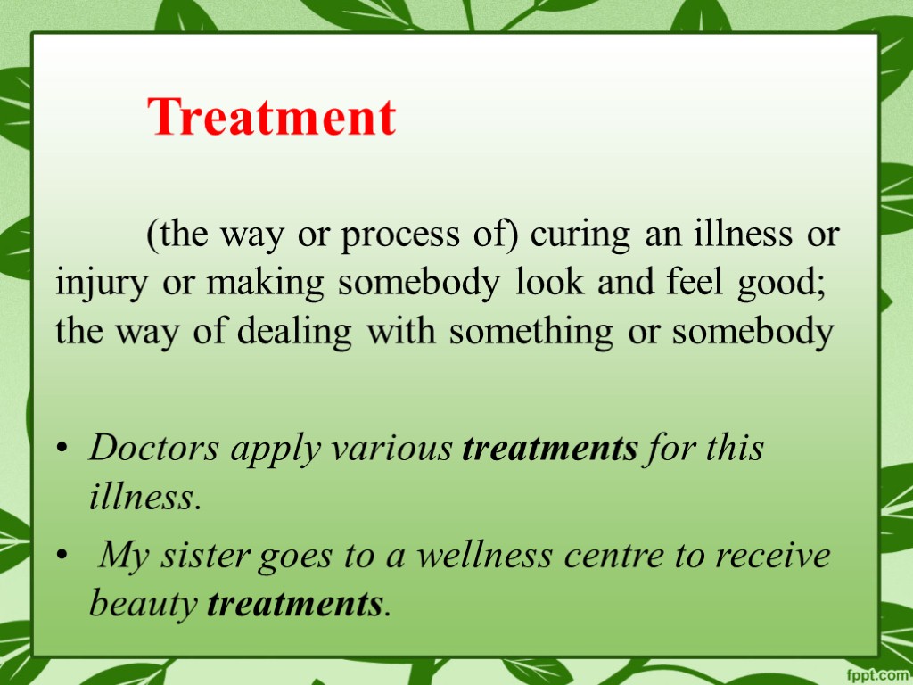 Treatment (the way or process of) curing an illness or injury or making somebody